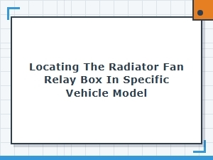 Locating the Radiator Fan Relay Box in a Specific Model